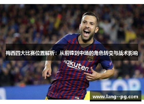 梅西四大比赛位置解析：从前锋到中场的角色转变与战术影响
