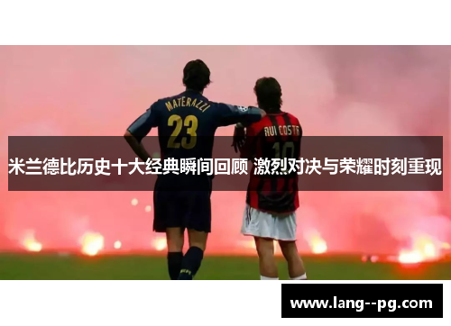 米兰德比历史十大经典瞬间回顾 激烈对决与荣耀时刻重现