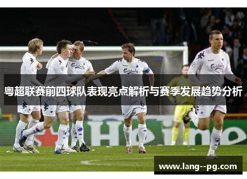粤超联赛前四球队表现亮点解析与赛季发展趋势分析