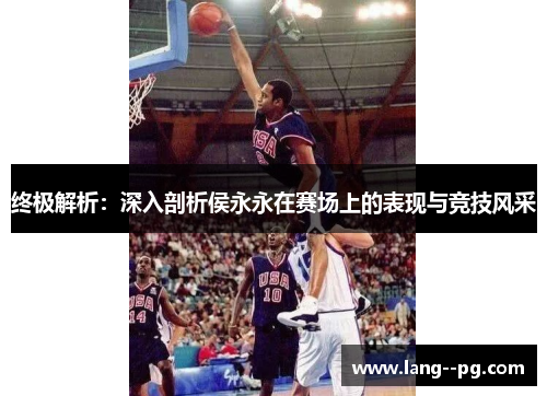 终极解析：深入剖析侯永永在赛场上的表现与竞技风采