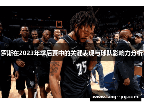 罗斯在2023年季后赛中的关键表现与球队影响力分析