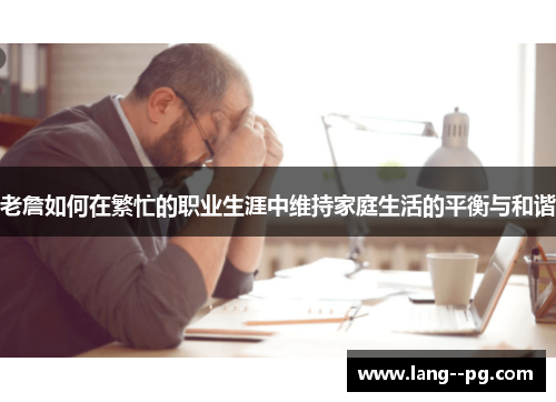 老詹如何在繁忙的职业生涯中维持家庭生活的平衡与和谐