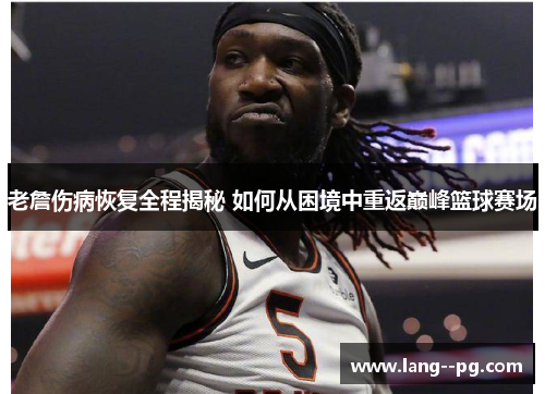 老詹伤病恢复全程揭秘 如何从困境中重返巅峰篮球赛场 老詹伤病恢复全程揭秘 如何从困境中重返巅峰篮球赛场