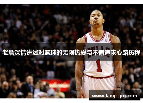 老詹深情讲述对篮球的无限热爱与不懈追求心路历程