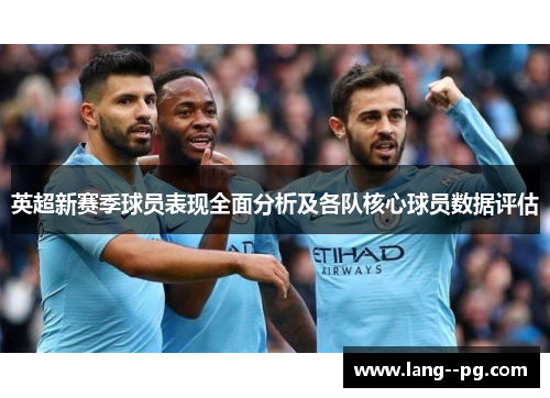英超新赛季球员表现全面分析及各队核心球员数据评估