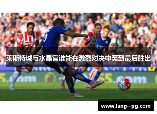 莱斯特城与水晶宫谁能在激烈对决中笑到最后胜出
