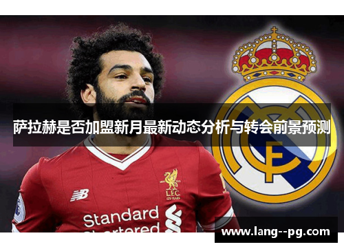 萨拉赫是否加盟新月最新动态分析与转会前景预测