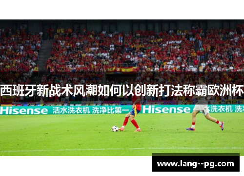 西班牙新战术风潮如何以创新打法称霸欧洲杯 西班牙新战术风潮如何以创新打法称霸欧洲杯