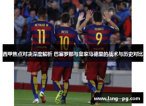 西甲焦点对决深度解析 巴塞罗那与皇家马德里的战术与历史对比