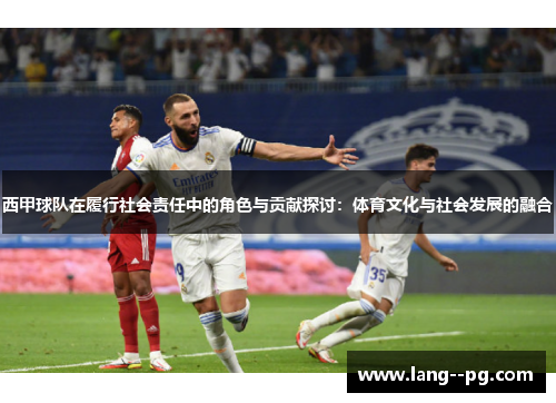 西甲球队在履行社会责任中的角色与贡献探讨:体育文化与社会发展的融合 西甲球队在履行社会责任中的角色与贡献探讨:体育文化与社会发展的融合