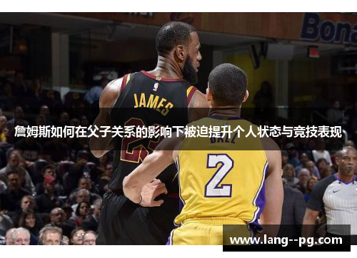 詹姆斯如何在父子关系的影响下被迫提升个人状态与竞技表现