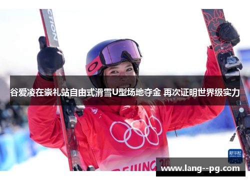 谷爱凌在崇礼站自由式滑雪U型场地夺金 再次证明世界级实力