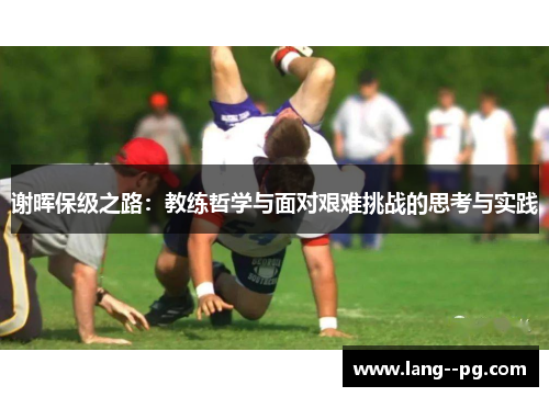 谢晖保级之路:教练哲学与面对艰难挑战的思考与实践 谢晖保级之路:教练哲学与面对艰难挑战的思考与实践