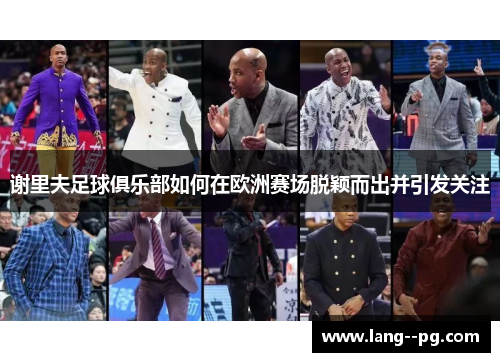 谢里夫足球俱乐部如何在欧洲赛场脱颖而出并引发关注