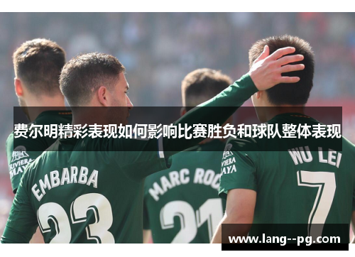 费尔明精彩表现如何影响比赛胜负和球队整体表现