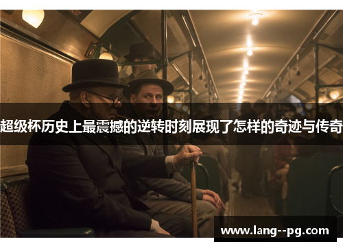 超级杯历史上最震撼的逆转时刻展现了怎样的奇迹与传奇