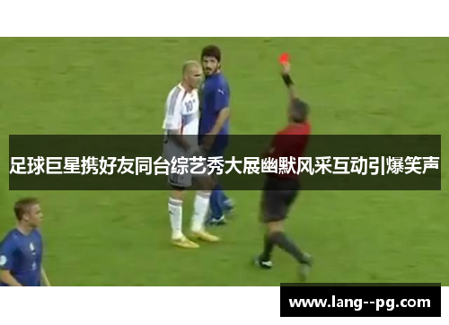 足球巨星携好友同台综艺秀大展幽默风采互动引爆笑声