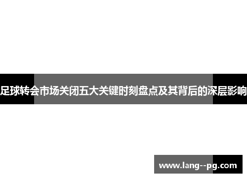 足球转会市场关闭五大关键时刻盘点及其背后的深层影响