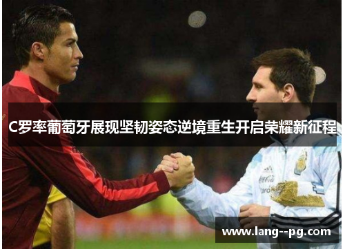 C罗率葡萄牙展现坚韧姿态逆境重生开启荣耀新征程