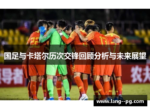 国足与卡塔尔历次交锋回顾分析与未来展望