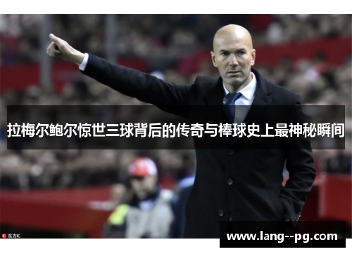 拉梅尔鲍尔惊世三球背后的传奇与棒球史上最神秘瞬间 拉梅尔鲍尔惊世三球背后的传奇与棒球史上最神秘瞬间