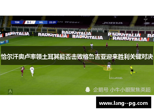 恰尔汗奥卢率领土耳其能否击败格鲁吉亚迎来胜利关键对决