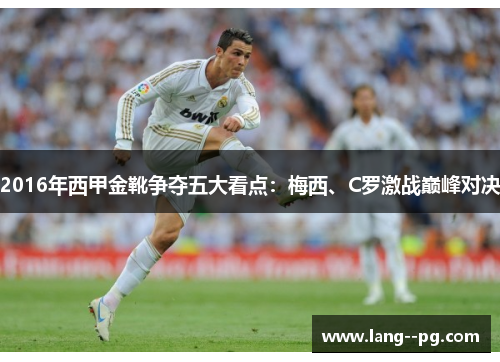 2016年西甲金靴争夺五大看点：梅西、C罗激战巅峰对决
