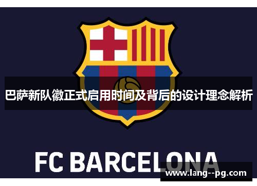 巴萨新队徽正式启用时间及背后的设计理念解析