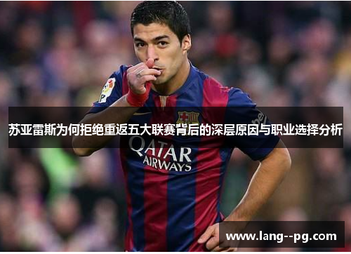 苏亚雷斯为何拒绝重返五大联赛背后的深层原因与职业选择分析 苏亚雷斯为何拒绝重返五大联赛背后的深层原因与职业选择分析