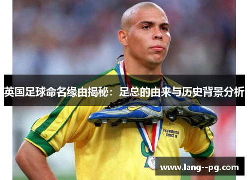 英国足球命名缘由揭秘：足总的由来与历史背景分析