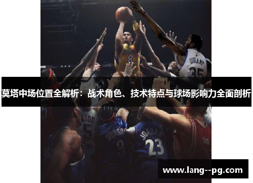 莫塔中场位置全解析:战术角色、技术特点与球场影响力全面剖析 莫塔中场位置全解析:战术角色、技术特点与球场影响力全面剖析