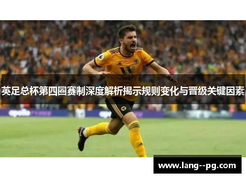 英足总杯第四圈赛制深度解析揭示规则变化与晋级关键因素