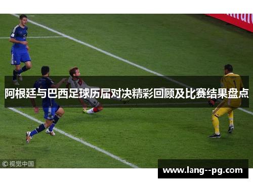 阿根廷与巴西足球历届对决精彩回顾及比赛结果盘点