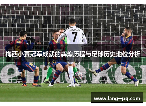 梅西小赛冠军成就的辉煌历程与足球历史地位分析