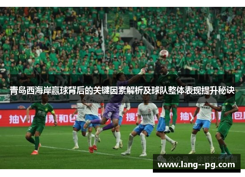 青岛西海岸赢球背后的关键因素解析及球队整体表现提升秘诀 青岛西海岸赢球背后的关键因素解析及球队整体表现提升秘诀