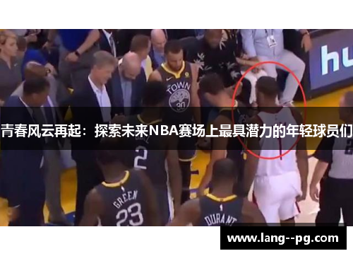 青春风云再起：探索未来NBA赛场上最具潜力的年轻球员们