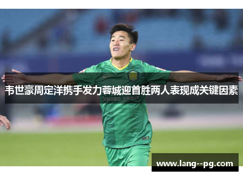 韦世豪周定洋携手发力蓉城迎首胜两人表现成关键因素