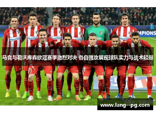 马竞与勒沃库森欧冠赛季激烈对决 各自强攻展现球队实力与战术较量 马竞与勒沃库森欧冠赛季激烈对决 各自强攻展现球队实力与战术较量