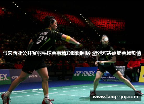马来西亚公开赛羽毛球赛事精彩瞬间回顾 激烈对决点燃赛场热情 马来西亚公开赛羽毛球赛事精彩瞬间回顾 激烈对决点燃赛场热情