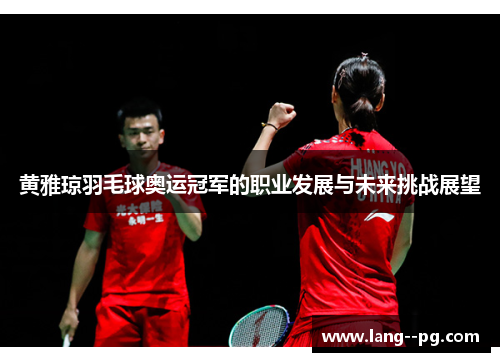 黄雅琼羽毛球奥运冠军的职业发展与未来挑战展望