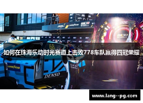 如何在珠海乐动时光赛道上击败778车队赢得四冠荣耀
