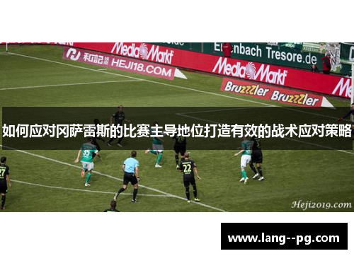 如何应对冈萨雷斯的比赛主导地位打造有效的战术应对策略