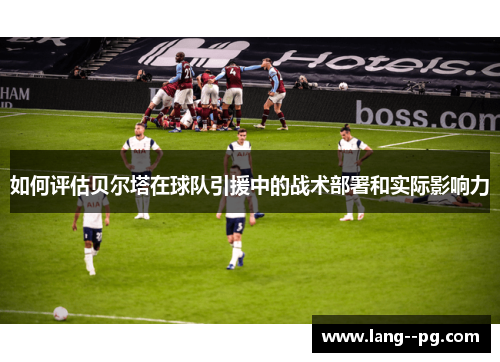 如何评估贝尔塔在球队引援中的战术部署和实际影响力