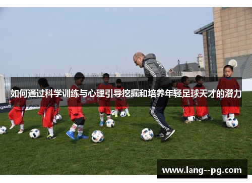 如何通过科学训练与心理引导挖掘和培养年轻足球天才的潜力 如何通过科学训练与心理引导挖掘和培养年轻足球天才的潜力