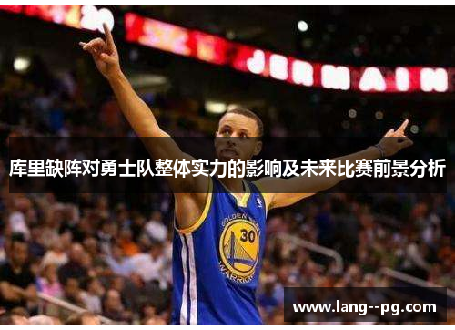 库里缺阵对勇士队整体实力的影响及未来比赛前景分析