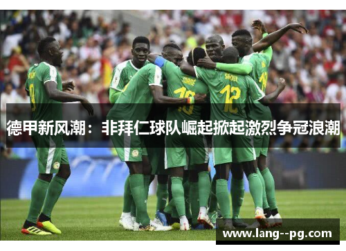 德甲新风潮：非拜仁球队崛起掀起激烈争冠浪潮