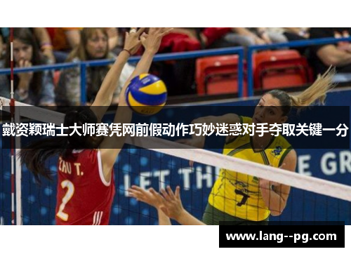 戴资颖瑞士大师赛凭网前假动作巧妙迷惑对手夺取关键一分