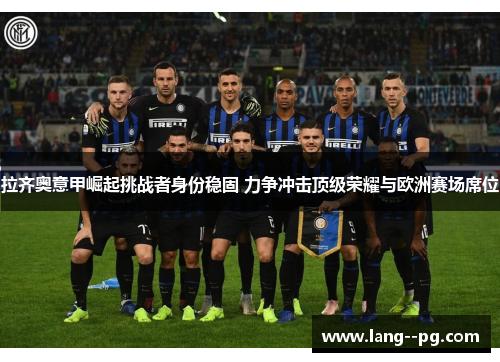 拉齐奥意甲崛起挑战者身份稳固 力争冲击顶级荣耀与欧洲赛场席位