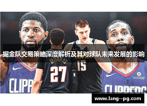 掘金队交易策略深度解析及其对球队未来发展的影响 掘金队交易策略深度解析及其对球队未来发展的影响