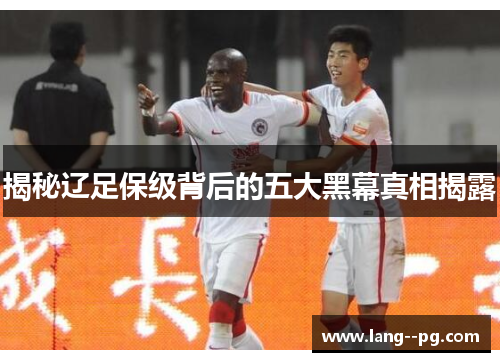 揭秘辽足保级背后的五大黑幕真相揭露